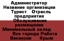 Администратор › Название организации ­ Турист › Отрасль предприятия ­ Обслуживание, размещение › Минимальный оклад ­ 20 000 - Все города Работа » Вакансии   . Крым,Щёлкино